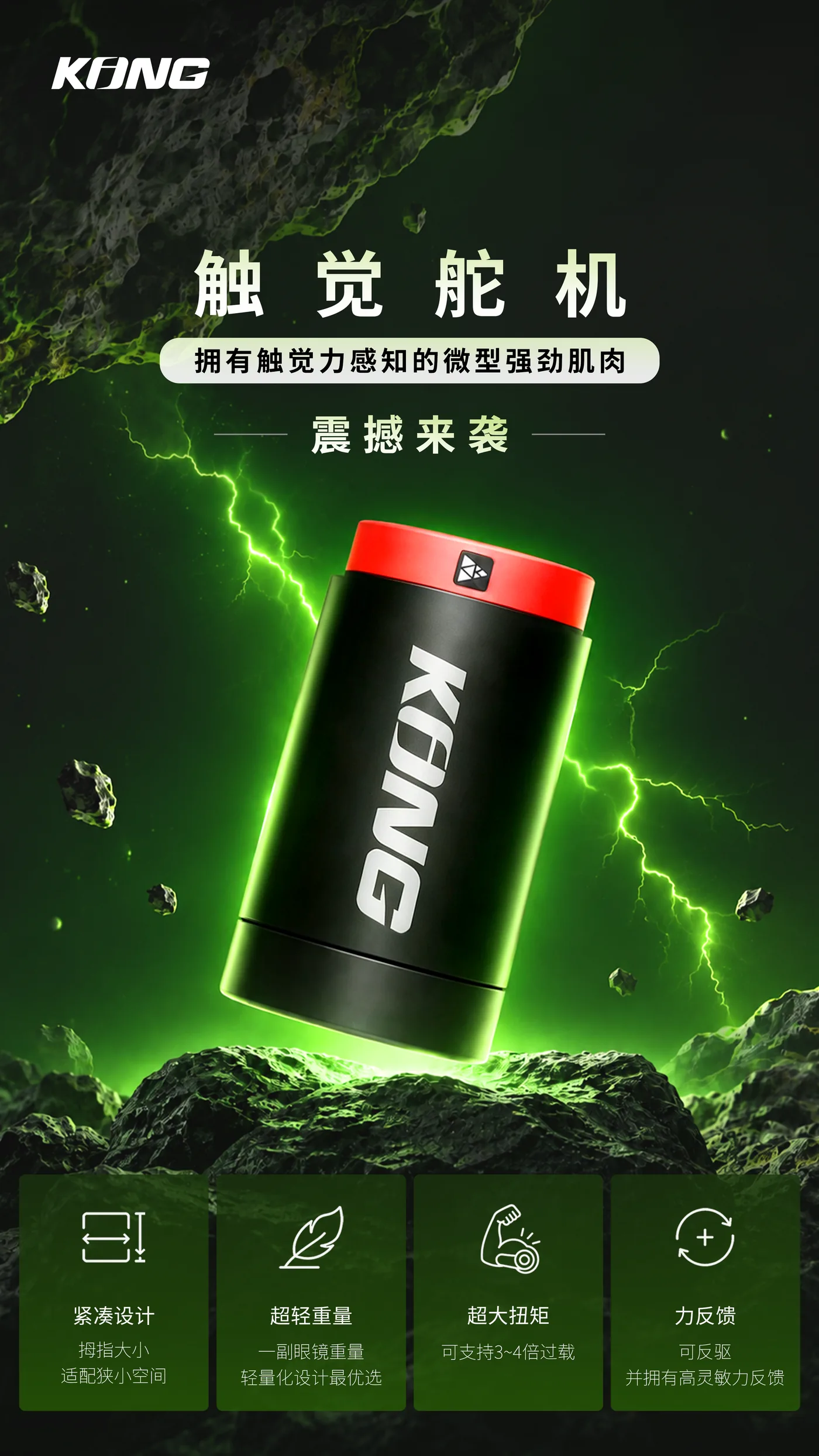 触觉舵机主视觉：拥有触觉力感知的微型强劲肌肉。下方四项特点为紧凑设计拇指大小、适配狭小空间，超轻重量一副眼镜重量、轻量化设计最优选，超大扭矩可支持3~4倍过载，力反馈可反驱、并拥有高灵敏力反馈